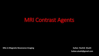 MRI Contrast Agents
Sultan Rashid Alsalti
Sultan.alsalti@gmail.com
MSc in Magnetic Resonance Imaging
 