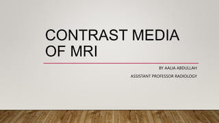 CONTRAST MEDIA
OF MRI
BY AALIA ABDULLAH
ASSISTANT PROFESSOR RADIOLOGY
 