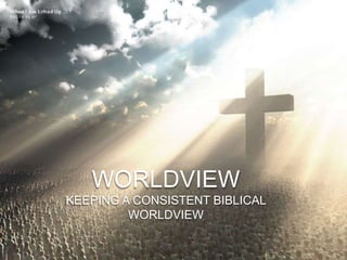 WORLDVIEW
KEEPING A CONSISTENT BIBLICAL
         WORLDVIEW
 