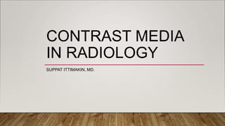 CONTRAST MEDIA
IN RADIOLOGY
SUPPAT ITTIMAKIN, MD.
 