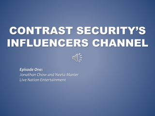 CONTRAST SECURITY’S
INFLUENCERS CHANNEL
Episode One:
Jonathan Chow and Neeta Manier
Live Nation Entertainment
 