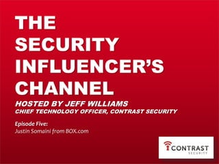 THE
SECURITY
INFLUENCER’S
CHANNEL
HOSTED BY JEFF WILLIAMS
CHIEF TECHNOLOGY OFFICER, CONTRAST SECURITY
Episode Five:
Justin Somaini from BOX.com
 