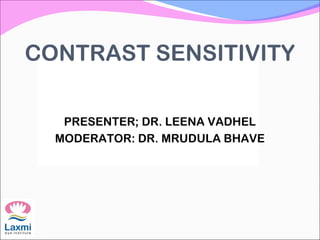 CONTRAST SENSITIVITY
PRESENTER; DR. LEENA VADHEL
MODERATOR: DR. MRUDULA BHAVE
 