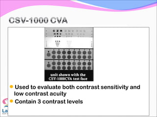 Used to evaluate both contrast sensitivity and
low contrast acuity
Contain 3 contrast levels
 
