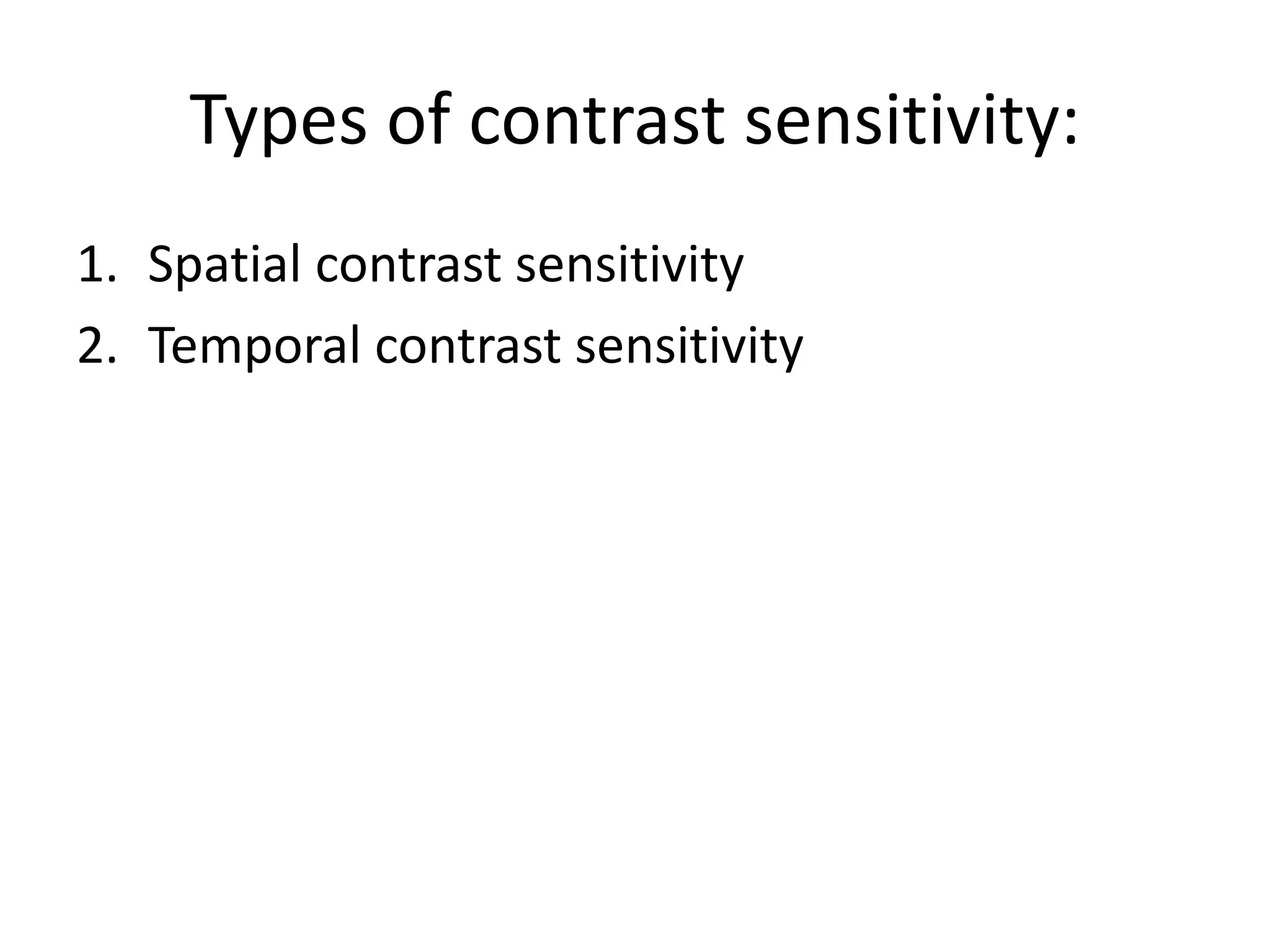 Types of contrast sensitivity:
1. Spatial contrast sensitivity
2. Temporal contrast sensitivity
 