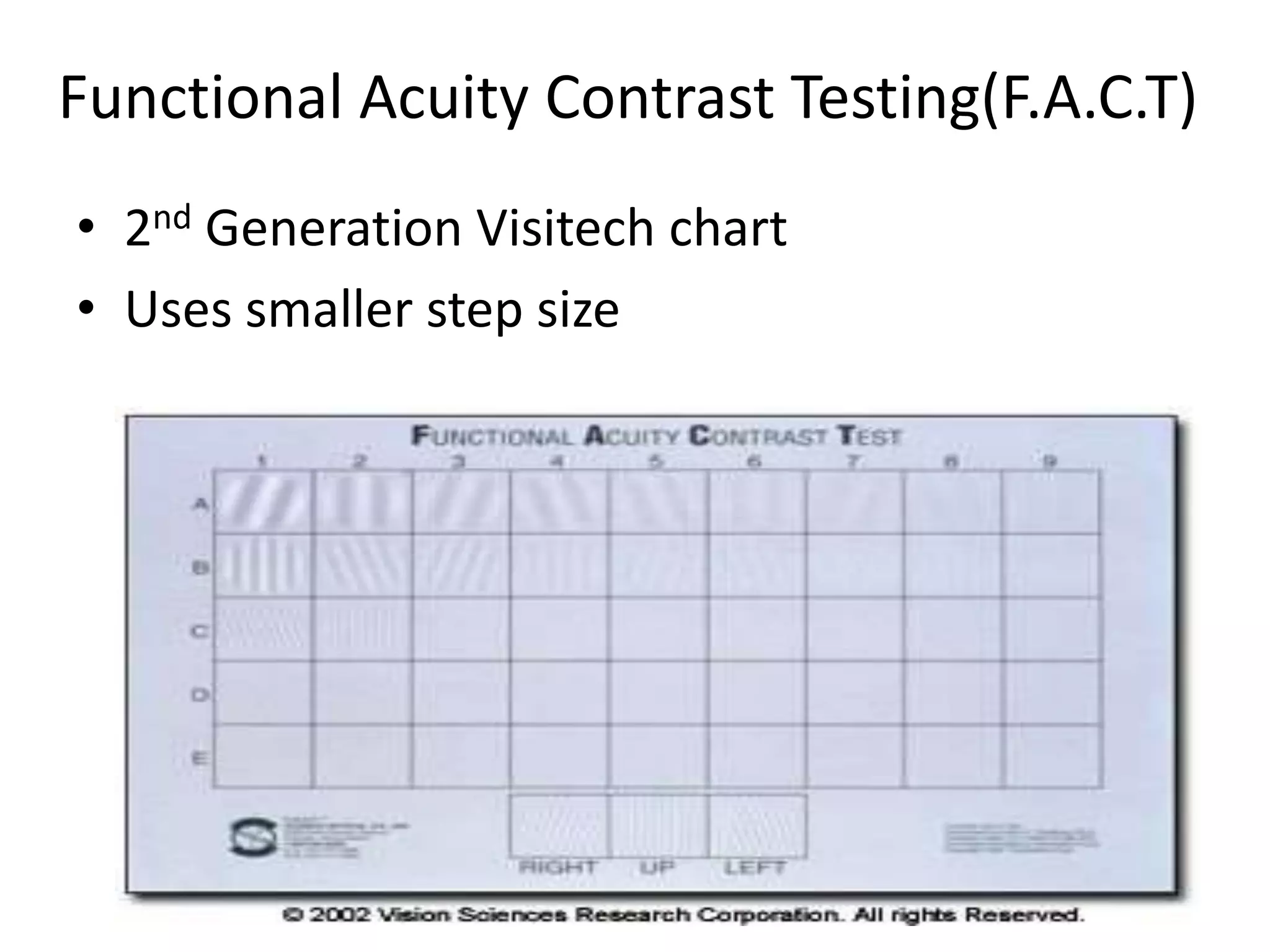 Functional Acuity Contrast Testing(F.A.C.T)
• 2nd Generation Visitech chart
• Uses smaller step size
 