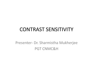 CONTRAST SENSITIVITY
Presenter- Dr. Sharmistha Mukherjee
PGT CNMC&H
 