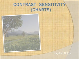 CONTRAST SENSITIVITY 
(CHARTS) 
Jagdish Dukre 
 