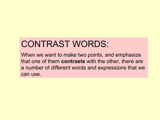 CONTRAST WORDS: When we want to make two points, and emphasize that one of them  contrasts  with the other, there are a number of different words and expressions that we can use.   
