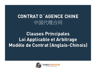 CONTRAT D´AGENCE CHINE
中国代理合同
Clauses Principales
Loi Applicable et Arbitrage
Modèle de Contrat (Anglais-Chinois)
 