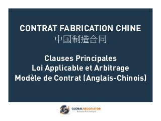 CONTRAT FABRICATION CHINE
中国制造合同
Clauses Principales
Loi Applicable et Arbitrage
Modèle de Contrat (Anglais-Chinois)
 