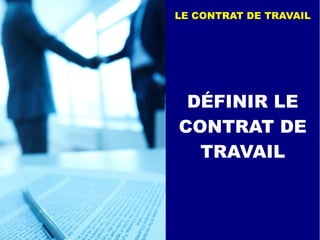 DÉFINIR LE
CONTRAT DE
TRAVAIL
LE CONTRAT DE TRAVAIL
 