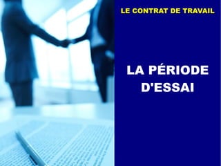 LA PÉRIODE
D'ESSAI
LE CONTRAT DE TRAVAIL
 