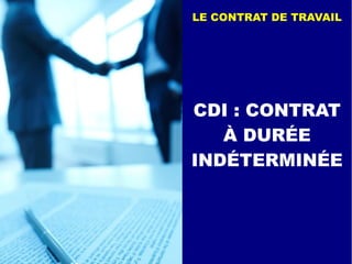 CDI : CONTRAT
À DURÉE
INDÉTERMINÉE
LE CONTRAT DE TRAVAIL
 