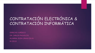 CONTRATACIÓN ELECTRÓNICA &
CONTRATACIÓN INFORMÁTICA
DERECHO JURÍDICO
DR. CARLOS PAJUELO B.
ALUMNA: ELIDA LINAJA SILVA
IX CICLO
 