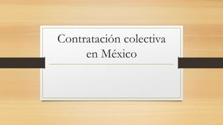 Contratación colectiva
en México
 