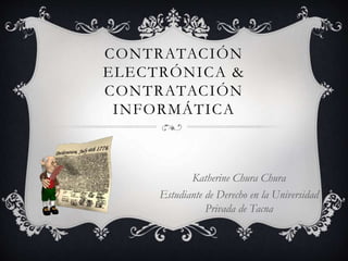 CONTRATACIÓN
ELECTRÓNICA &
CONTRATACIÓN
INFORMÁTICA
Katherine Chura Chura
Estudiante de Derecho en la Universidad
Privada de Tacna
 