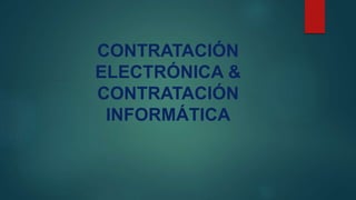 CONTRATACIÓN
ELECTRÓNICA &
CONTRATACIÓN
INFORMÁTICA
 