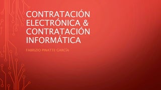 CONTRATACIÓN
ELECTRÓNICA &
CONTRATACIÓN
INFORMÁTICA
FABRIZIO PINATTE GARCÍA
 