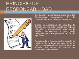 La existencia de determinados contratos (Directa), que no pueden ser desarrollados por Licitación, no implica que éstos puedan obviar la transparencia como uno de los principios rectores. PRINCIPIO DE ECONOMÍASe invita a la necesaria eficiencia en el manejo de los recursos estatales. 