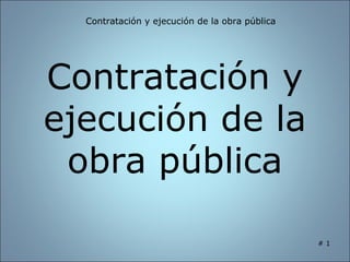Contratación y ejecución de la obra pública




Contratación y
ejecución de la
 obra pública

                                                #1
                                                 1
 
