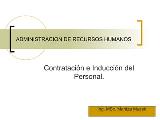 ADMINISTRACION DE RECURSOS HUMANOS
Contratación e Inducción del
Personal.
Ing. MSc. Maritza Musett
 