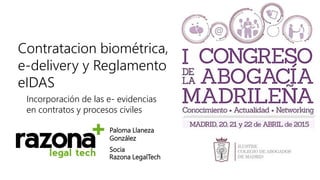 Contratacion biométrica,
e-delivery y Reglamento
eIDAS
Incorporación de las e- evidencias
en contratos y procesos civiles
Paloma Llaneza
González
Socia
Razona LegalTech
 