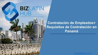 Contratación de Empleados+
Requisitos de Contratación en
Panamá
www.bizlatinhub.com
 