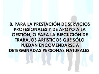 8. PARA LA PRESTACIÓN DE SERVICIOS
  PROFESIONALES Y DE APOYO A LA
 GESTIÓN, O PARA LA EJECUCIÓN DE
   TRABAJOS ARTISTICOS QUE SÓLO
     PUEDAN ENCOMENDARSE A
DETERMINADAS PERSONAS NATURALES
 