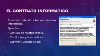 Estos están referidos a bienes o servicios
informáticos.
Ejemplos:
• Contrato de Mantenimiento.
• Condiciones y licencia de uso.
• Copyright. Licencia de uso.
 
