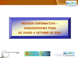 REUNION INFORMATIVA –
   ADQUISICIONES FISDL
DE JUNIO A OCTUBRE DE 2009.
 