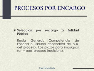 Selección por encargo a Entidad Pública  Regla General : Competencia de Entidad o Tribunal dependerá del V.R. del proceso. Los plazos para impugnar son = que  proceso tradicional. PROCESOS POR ENCARGO 