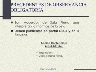 Son Acuerdos de Sala Plena que interpretan las normas de la Ley. Deben publicarse en portal OSCE y en El Peruano. PRECEDENTES DE OBSERVANCIA OBLIGATORIA Acción Contencioso Administrativa Resolución.  Denegatoria Ficta. 