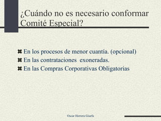 ¿Cuándo no es necesario conformar Comité Especial? En los procesos de menor cuantía. (opcional) En las contrataciones  exoneradas. En las Compras Corporativas Obligatorias 