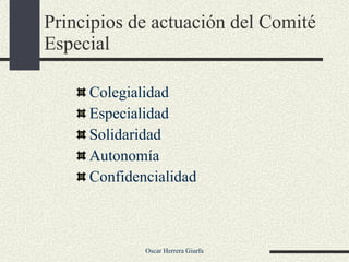 Principios de actuación del Comité Especial Colegialidad Especialidad Solidaridad Autonomía Confidencialidad 