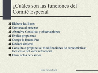 ¿Cuáles son las funciones del Comité Especial Elabora las Bases Convoca al proceso  Absuelve Consultas y observaciones Evalúa propuestas Otorga la Buena Pro Declara desierto Consulta o propone las modificaciones de características técnicas o del valor referencial Otros actos necesarios 