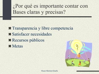 ¿Por qué es importante contar con Bases claras y precisas? Transparencia y libre competencia Satisfacer necesidades Recursos públicos Metas 