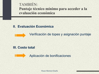 TAMBIÉN:  Puntaje técnico mínimo para acceder a la evaluación económica II.  Evaluación Económica III. Costo total Verificación de topes y asignación puntaje Aplicación de bonificaciones 