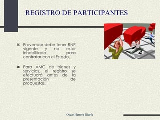 Proveedor debe tener RNP vigente y no estar inhabilitado para contratar con el Estado. Para AMC de bienes y servicios, el registro se efectuará antes de la presentación de propuestas.  REGISTRO DE PARTICIPANTES 