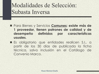 Para Bienes y Servicios  Comunes : existe más de 1 proveedor, tienen patrones de calidad y de desempeño definidos por características usuales . Es obligatorio que entidades realicen S.I., a partir de los 30 días de publicada la ficha técnica, salvo inclusión en el Catálogo de Convenio Marco. Modalidades de Selección:  Subasta Inversa 