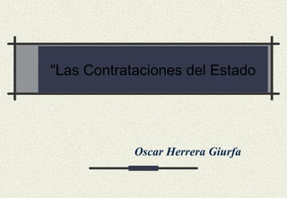 "Las Contrataciones del Estado




            Oscar Herrera Giurfa
 