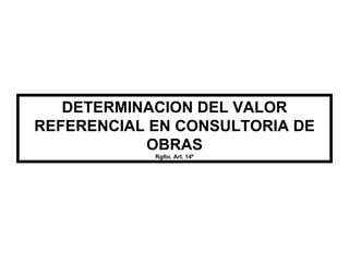 DETERMINACION DEL VALOR REFERENCIAL EN CONSULTORIA DE OBRAS Rglto. Art. 14º 