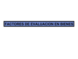FACTORES DE EVALUACION EN BIENES 