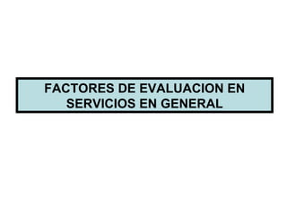FACTORES DE EVALUACION EN SERVICIOS EN GENERAL 