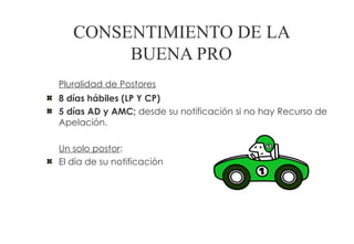 CONSENTIMIENTO DE LA
        BUENA PRO
Pluralidad de Postores
8 días hábiles (LP Y CP)
5 días AD y AMC; desde su notificación si no hay Recurso de
Apelación.

Un solo postor:
El día de su notificación
 