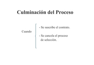 Culminación del Proceso

          - Se suscribe el contrato.
 Cuando
          - Se cancela el proceso
            de selección.
 
