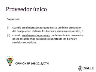 Proveedor único
Supuestos:
(i) cuando en el mercado peruano existe un único proveedor
del cual puedan obtener los bienes y...