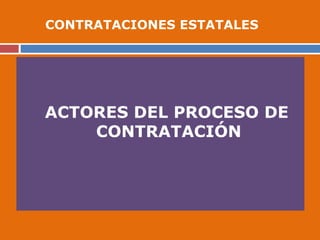 ACTORES DEL PROCESO DE
CONTRATACIÓN
CONTRATACIONES ESTATALES
 