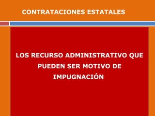 LOS RECURSO ADMINISTRATIVO QUE
PUEDEN SER MOTIVO DE
IMPUGNACIÓN
LOS RECURSO ADMINISTRATIVO QUE
PUEDEN SER MOTIVO DE
IMPUGNACIÓN
CONTRATACIONES ESTATALES
 