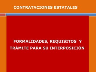 FORMALIDADES, REQUISITOS Y
TRÁMITE PARA SU INTERPOSICIÓN
CONTRATACIONES ESTATALES
 